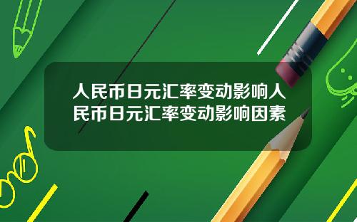 人民币日元汇率变动影响人民币日元汇率变动影响因素