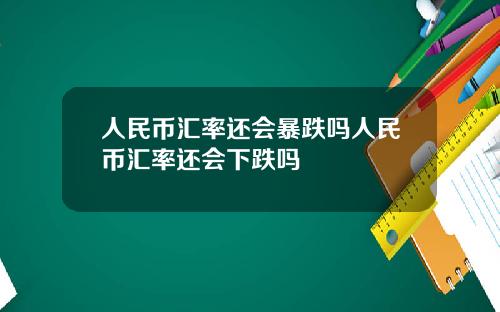 人民币汇率还会暴跌吗人民币汇率还会下跌吗