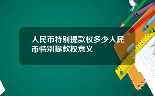 人民币特别提款权多少人民币特别提款权意义
