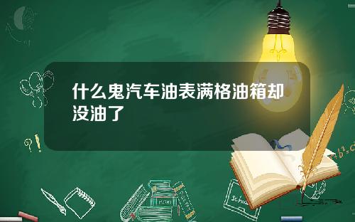 什么鬼汽车油表满格油箱却没油了