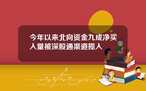 今年以来北向资金九成净买入量被深股通渠道揽入