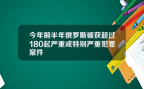 今年前半年俄罗斯破获超过180起严重或特别严重犯罪案件