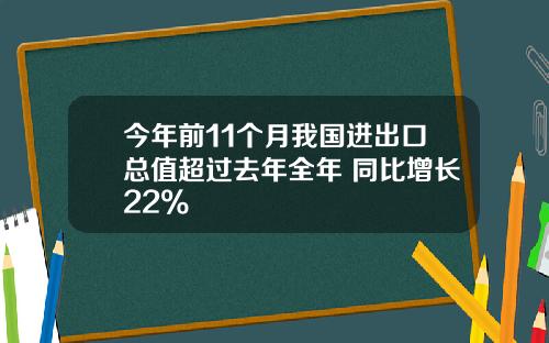 今年前11个月我国进出口总值超过去年全年 同比增长22%