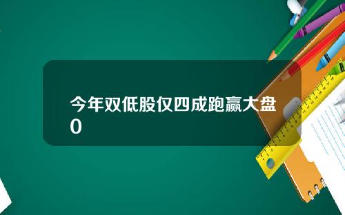 今年双低股仅四成跑赢大盘0