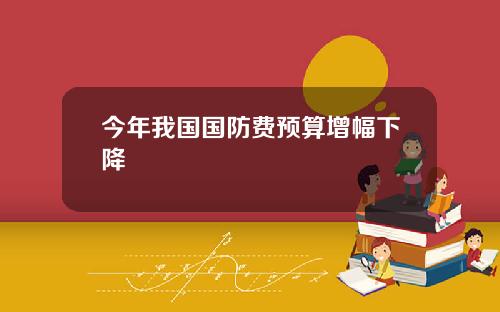 今年我国国防费预算增幅下降