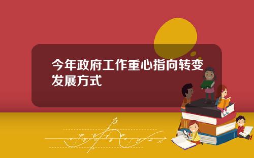 今年政府工作重心指向转变发展方式