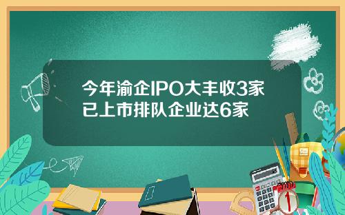 今年渝企IPO大丰收3家已上市排队企业达6家