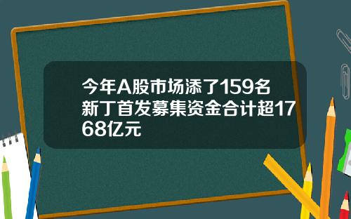 今年A股市场添了159名新丁首发募集资金合计超1768亿元