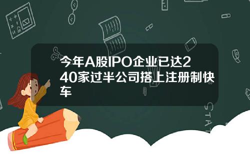 今年A股IPO企业已达240家过半公司搭上注册制快车