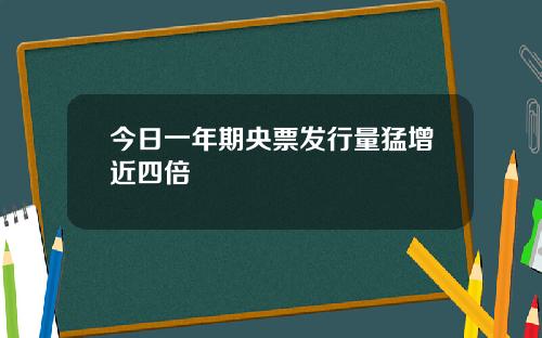 今日一年期央票发行量猛增近四倍