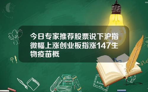 今日专家推荐股票说下沪指微幅上涨创业板指涨147生物疫苗概