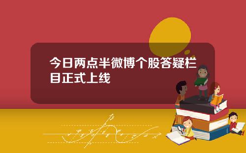 今日两点半微博个股答疑栏目正式上线