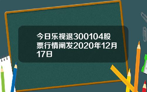 今日乐视退300104股票行情阐发2020年12月17日
