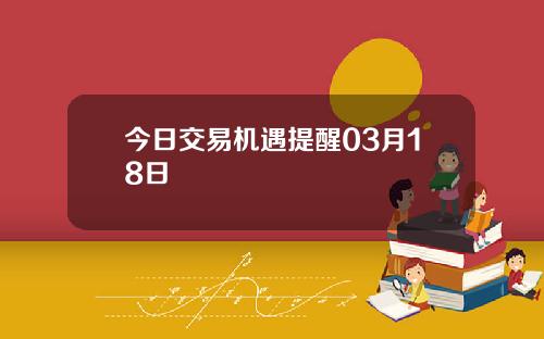 今日交易机遇提醒03月18日