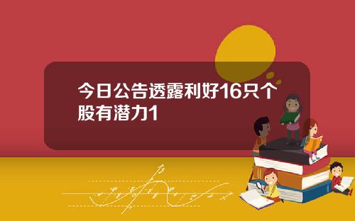 今日公告透露利好16只个股有潜力1