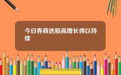 今日券商选股高增长得以持续