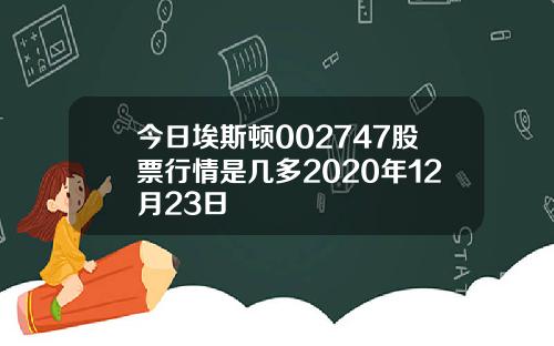 今日埃斯顿002747股票行情是几多2020年12月23日
