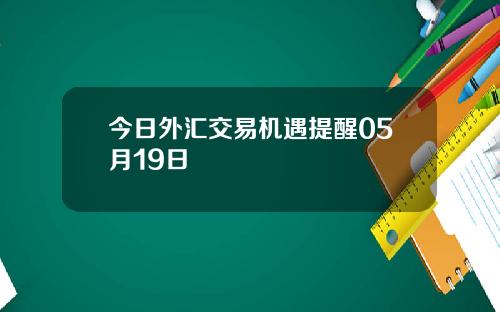今日外汇交易机遇提醒05月19日