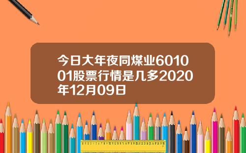 今日大年夜同煤业601001股票行情是几多2020年12月09日