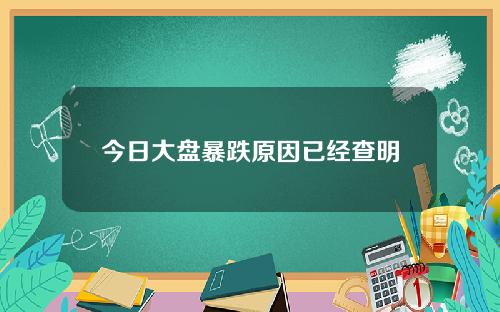 今日大盘暴跌原因已经查明