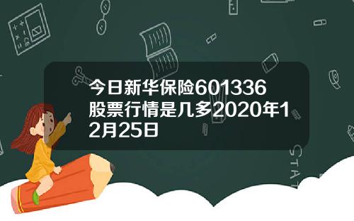 今日新华保险601336股票行情是几多2020年12月25日