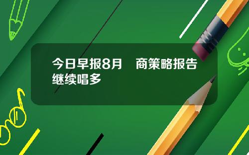 今日早报8月劵商策略报告继续唱多