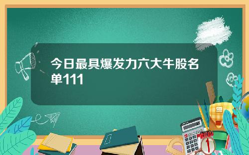 今日最具爆发力六大牛股名单111