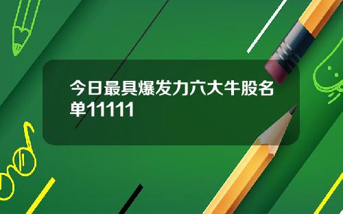 今日最具爆发力六大牛股名单11111