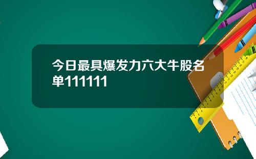 今日最具爆发力六大牛股名单111111