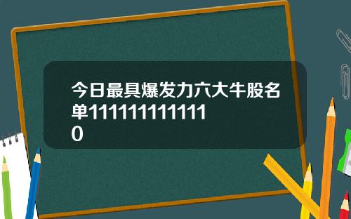 今日最具爆发力六大牛股名单1111111111110