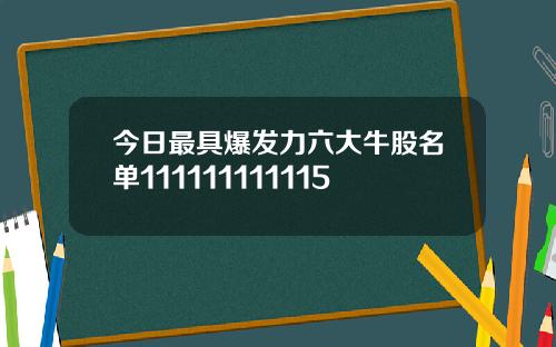 今日最具爆发力六大牛股名单111111111115