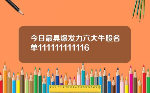 今日最具爆发力六大牛股名单111111111116