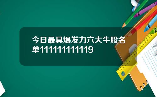 今日最具爆发力六大牛股名单111111111119