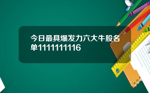 今日最具爆发力六大牛股名单1111111116
