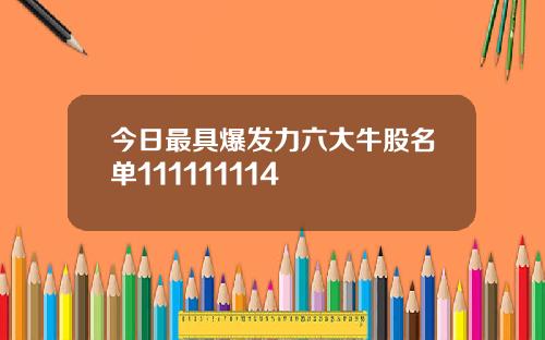 今日最具爆发力六大牛股名单111111114