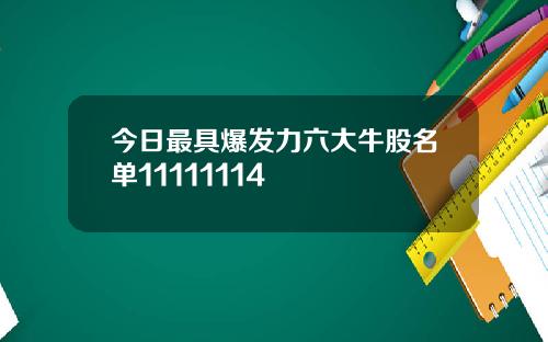 今日最具爆发力六大牛股名单11111114