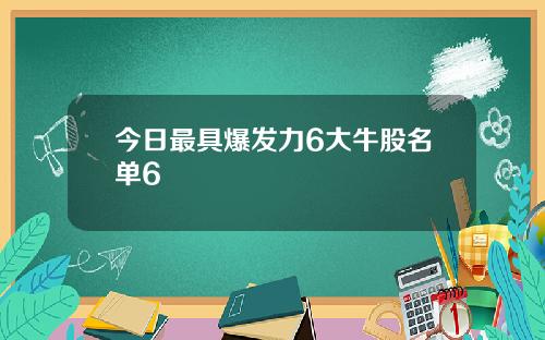今日最具爆发力6大牛股名单6