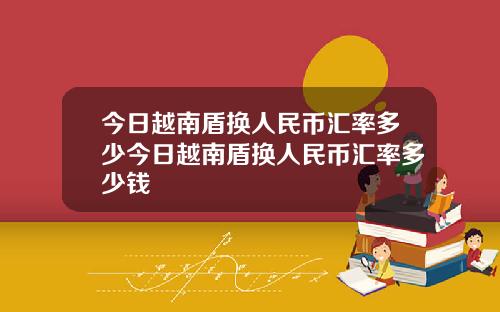 今日越南盾换人民币汇率多少今日越南盾换人民币汇率多少钱