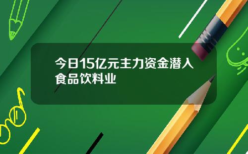 今日15亿元主力资金潜入食品饮料业