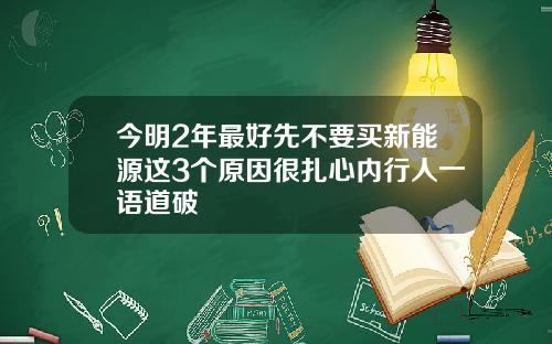 今明2年最好先不要买新能源这3个原因很扎心内行人一语道破