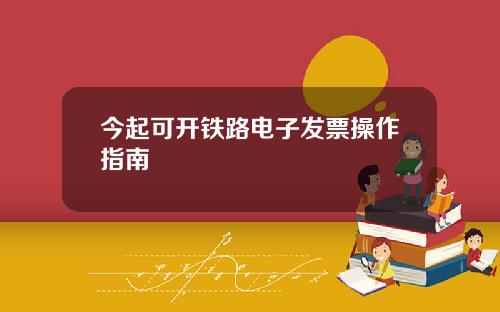 今起可开铁路电子发票操作指南