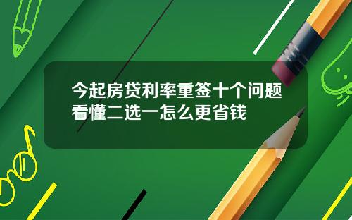 今起房贷利率重签十个问题看懂二选一怎么更省钱