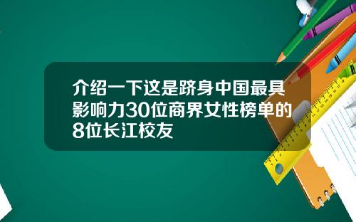 介绍一下这是跻身中国最具影响力30位商界女性榜单的8位长江校友