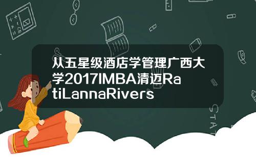 从五星级酒店学管理广西大学2017IMBA清迈RatiLannaRiverside之行