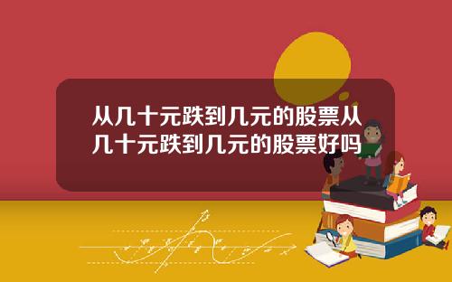 从几十元跌到几元的股票从几十元跌到几元的股票好吗