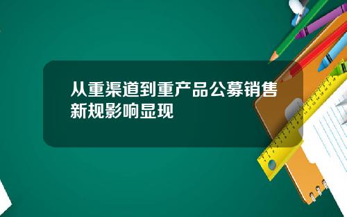 从重渠道到重产品公募销售新规影响显现