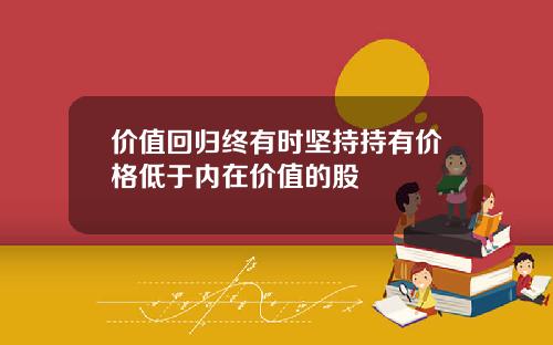 价值回归终有时坚持持有价格低于内在价值的股