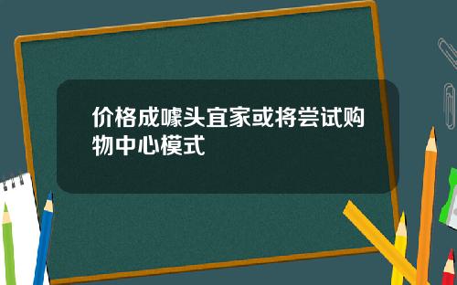价格成噱头宜家或将尝试购物中心模式
