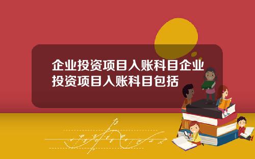 企业投资项目入账科目企业投资项目入账科目包括