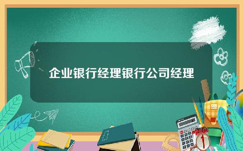企业银行经理银行公司经理